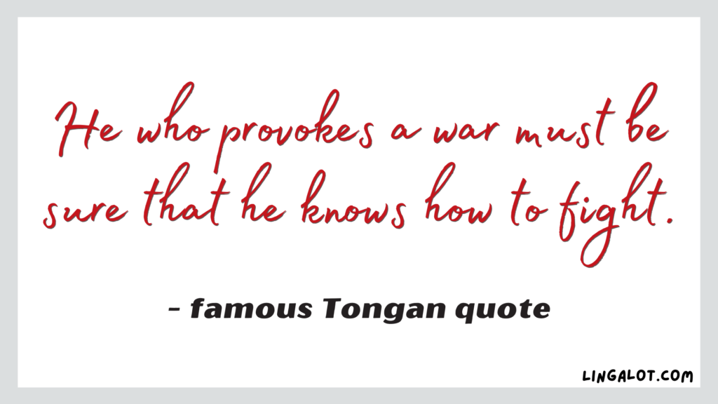 Famous Tongan quote which reads 'he who provokes a war must be sure that he knows how to fight'.