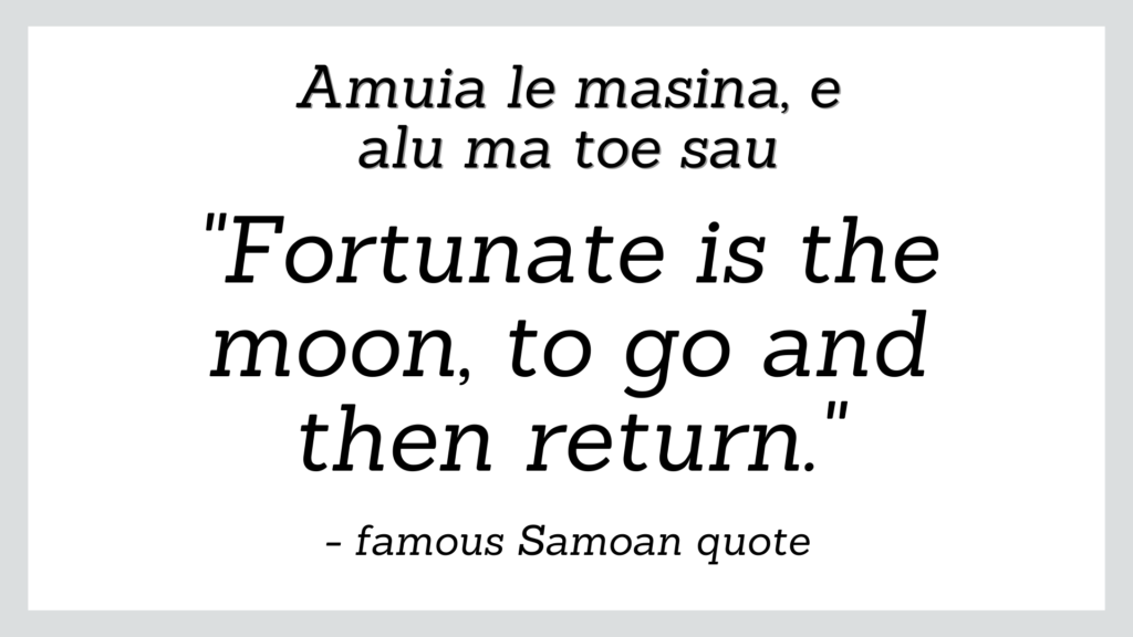 Famous Samoan quote which reads 'fortunate is the moon, to go and then return'.