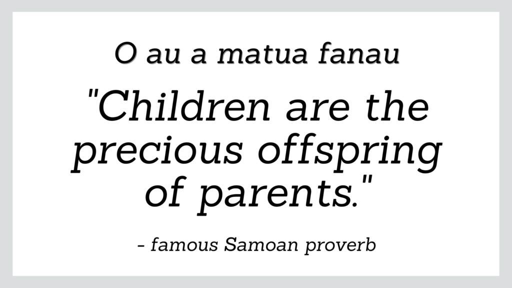 Famous Samoan proverb which reads 'children are the precious offspring of parents'.