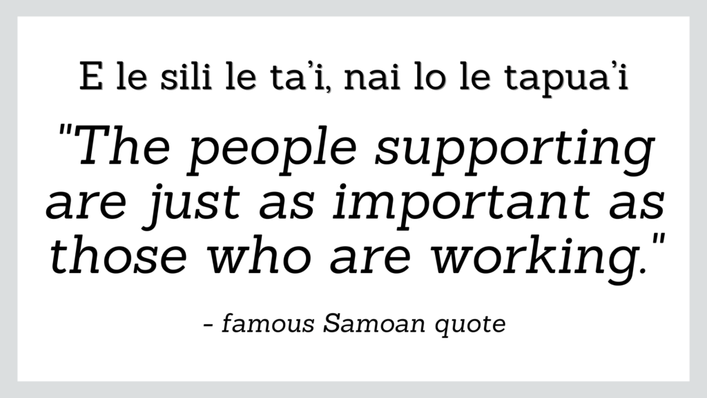Famous Samoan quote about life which reads 'the people supporting are just as important as those who are working'.