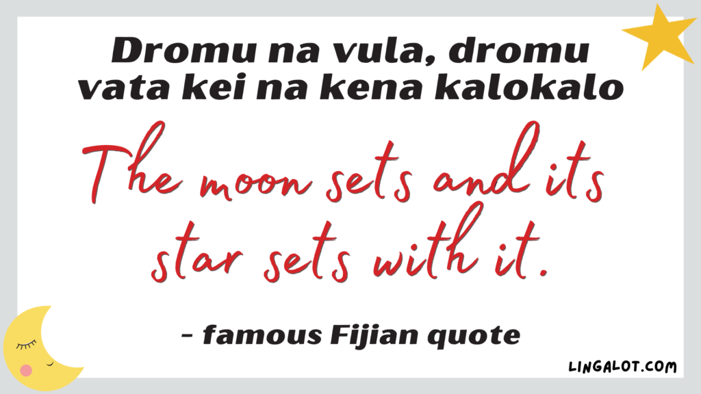 Famous Fijian quote which reads 'the moon sets and its star sets with it'.