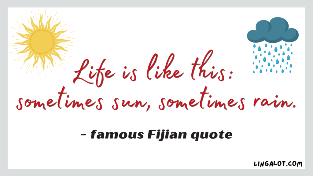 Famous Fijian quote which reads 'life is like this: sometimes sun, sometimes rain'.