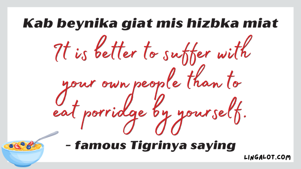 Famous Tigrinya quote which reads 'it is better to suffer with your own people than to eat porridge by yourself'.
