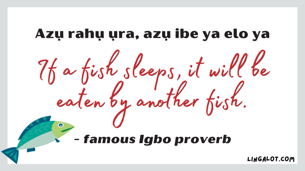 Famous Igbo proverb which reads 'if a fish sleeps, it will be eaten by another fish'.