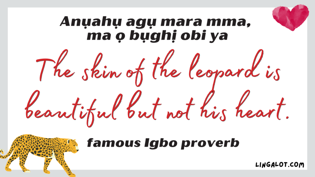Famous Igbo proverb which reads 'the skin of the leopard is beautiful but not his heart'.