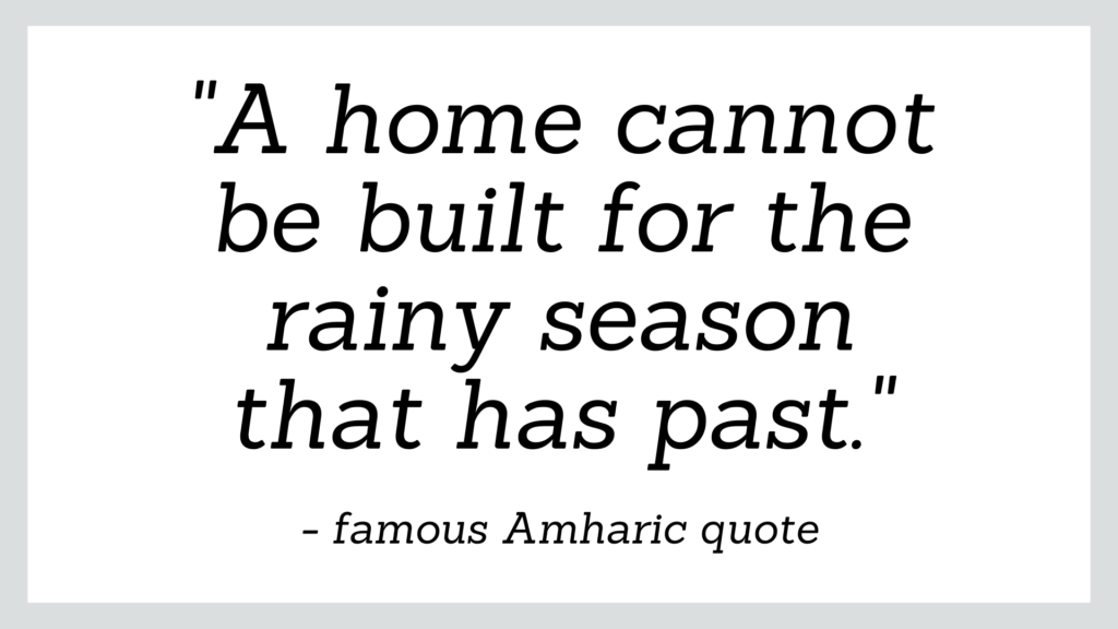 Famous Amharic quote which reads 'a home cannot be built for the rainy season that has past'.
