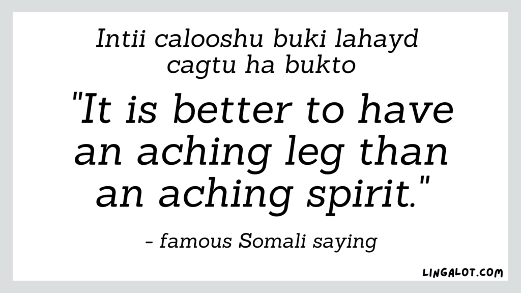 Famous Somali saying which reads 'it is better to have an aching leg than an aching spirit'.