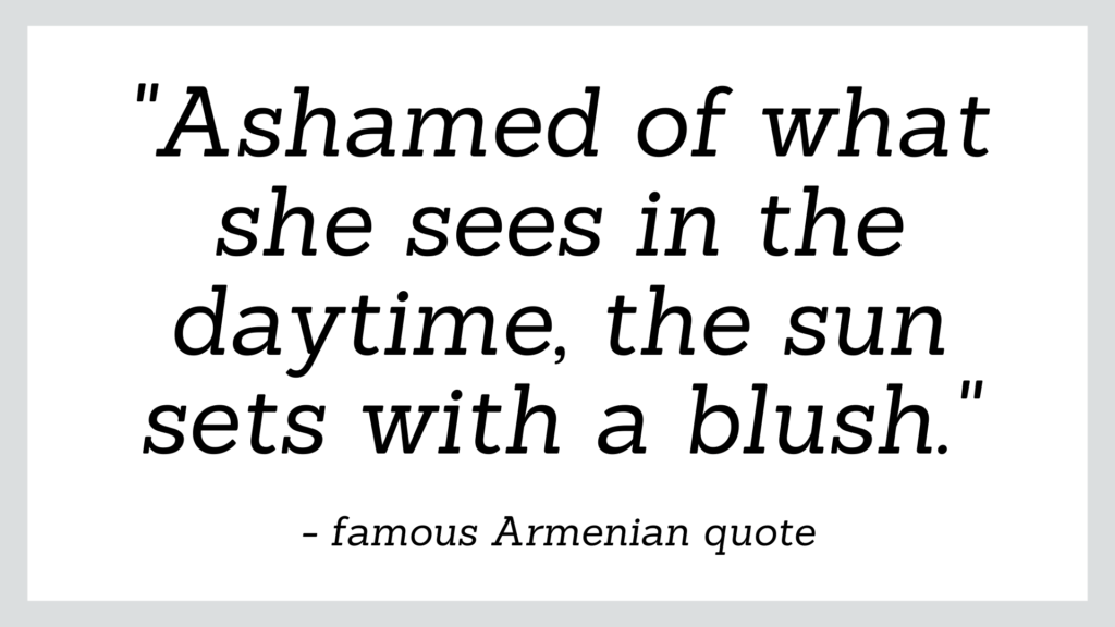 Famous Armenian quote which reads 'ashamed of what she sees in the daytime, the sun sets with a blush.'