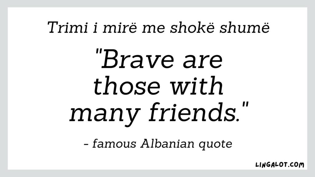 Famous Albanian quote which reads 'brave are those with many friends'.