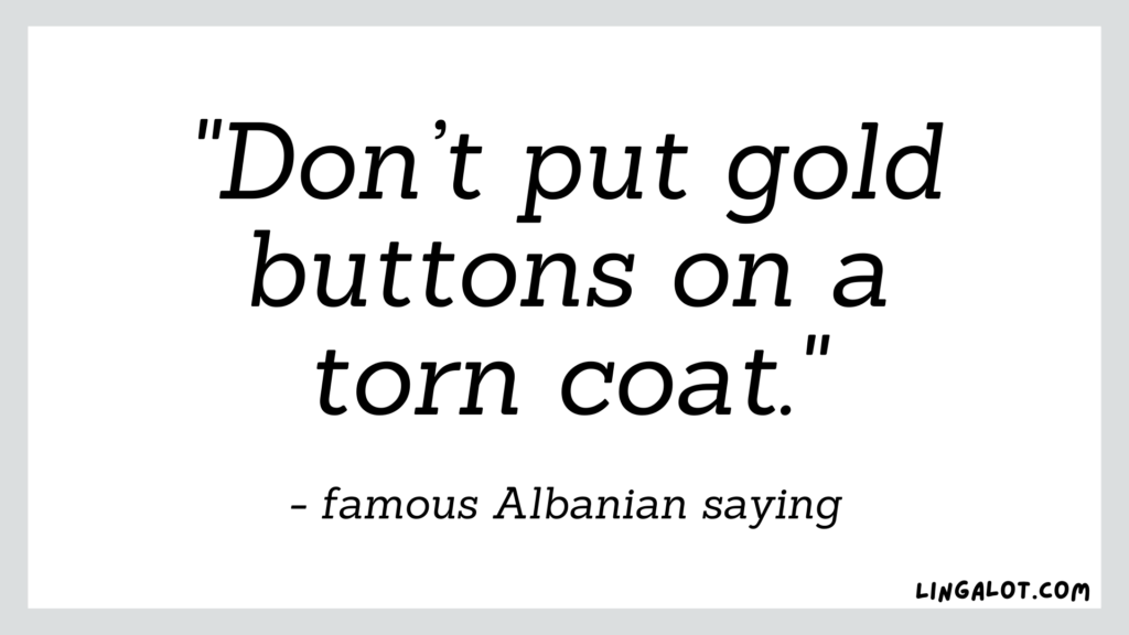 Famous Albanian saying which reads 'don't put gold buttons on a torn coat'.
