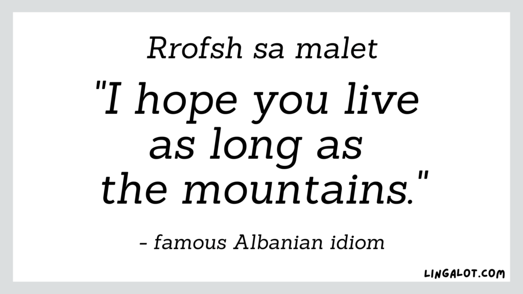 Famous Albanian idiom which reads 'I hope you live as long as the mountains'.