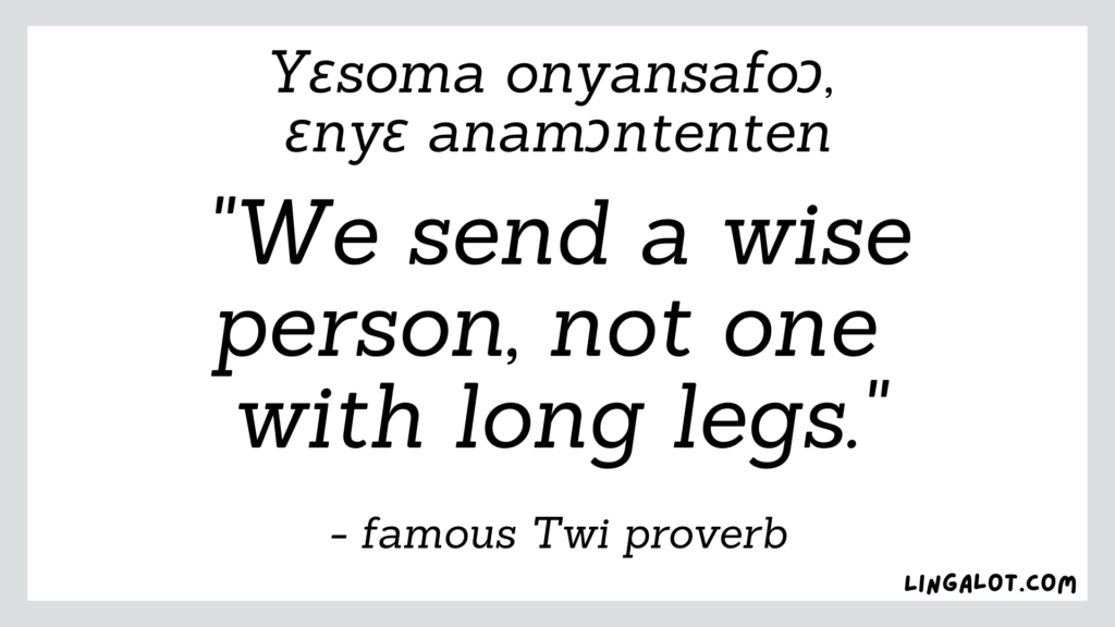 Famous Akan proverb which reads 'we send a wise person, not one with long legs'.