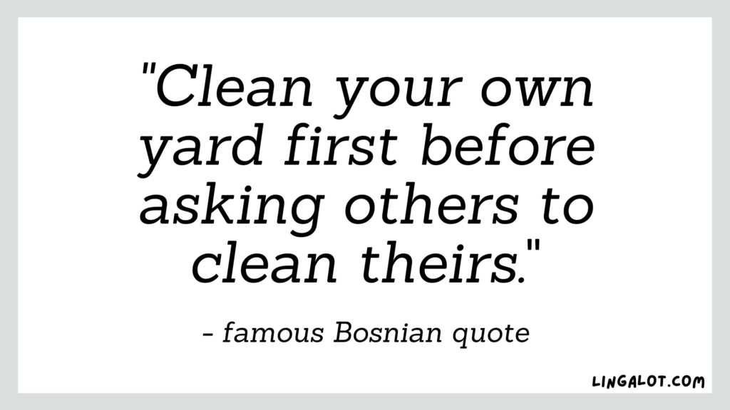 Famous Bosnian quote which reads 'clean your own yard first before asking others to clean theirs'.