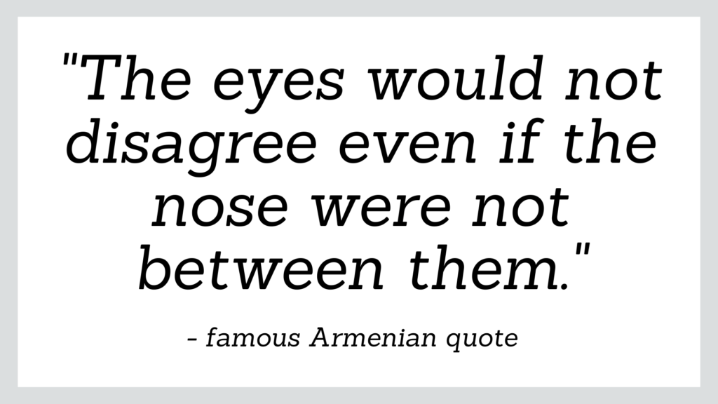 Famous Armenian quote which reads 'the eyes would not disagree even if the nose were not between them'.