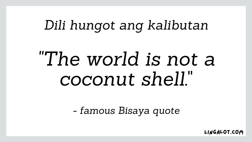 Famous Bisaya quote which reads 'the world is not a coconut shell'.