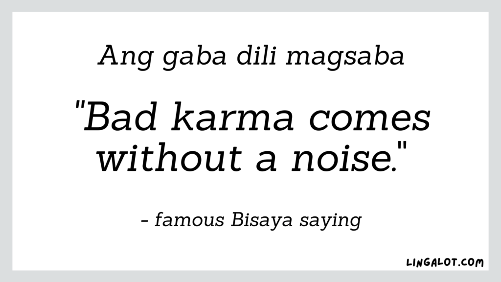 Famous Bisaya saying which reads 'bad karma comes without a noise'.