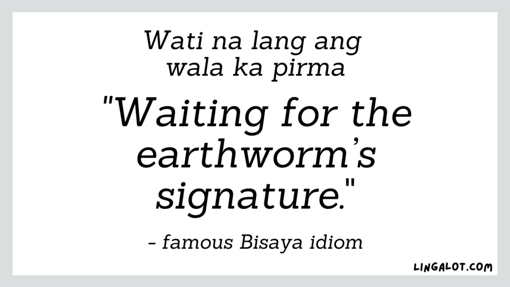 Famous Bisaya idiom which reads 'waiting for the earthworm's signature'.