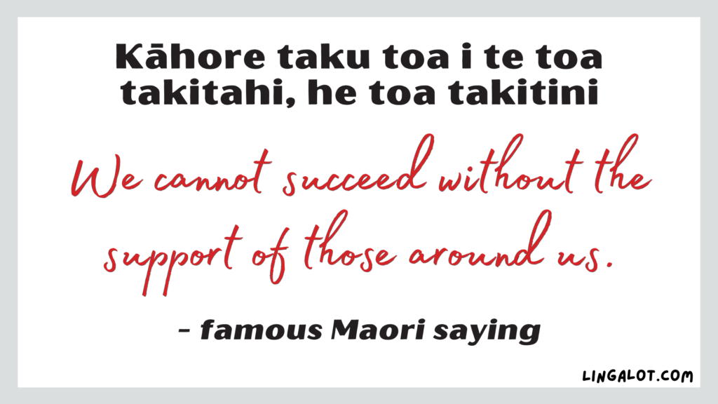 Famous Maori saying which reads 'we cannot succeed without the support of those around us'.