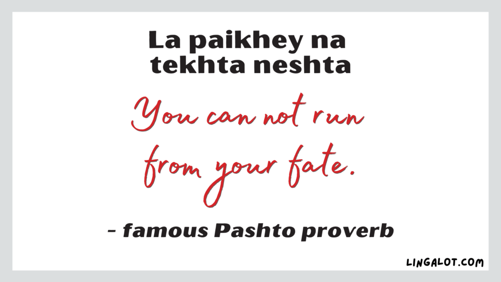Famous Pashto proverb which reads 'you should not run from your fate'.