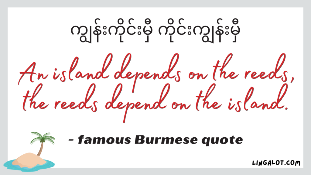 Famous Burmese quote which reads 'an island depends on the reeds, the reeds depend on the island'.
