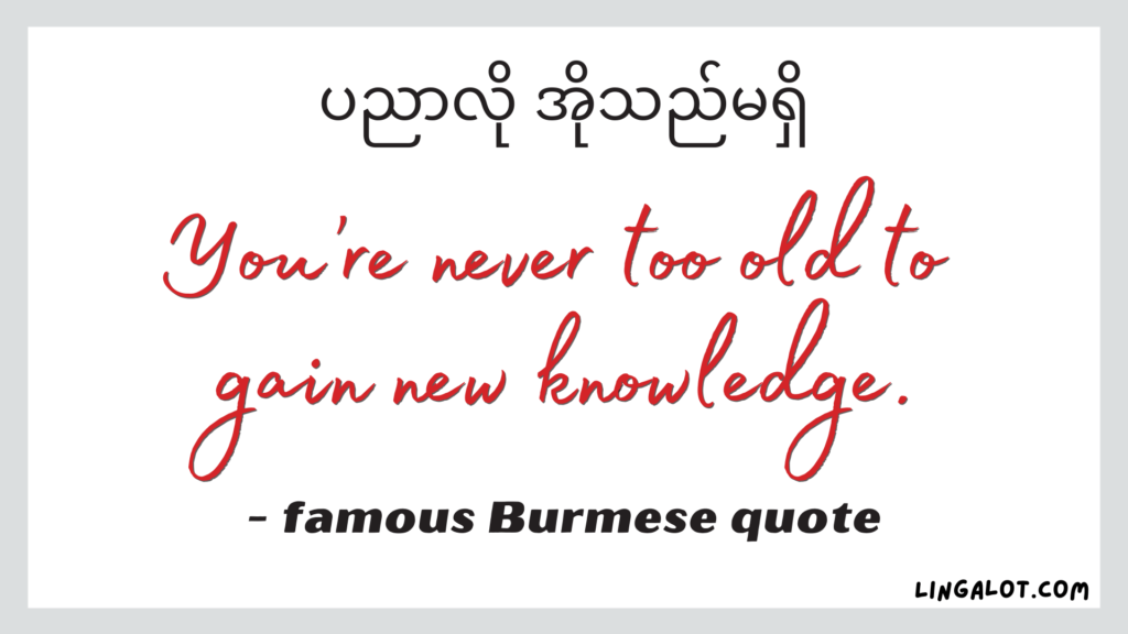 Famous Burmese quote which reads 'you're never too old to gain new knowledge'.