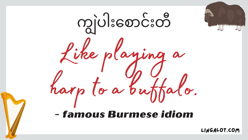 Famous Burmese idiom which reads 'like playing a harp to a buffalo'.
