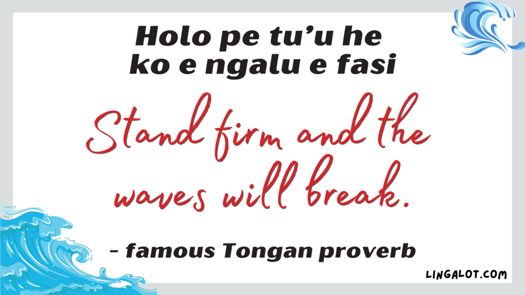 Famous Tongan proverb which reads 'stand firm and the waves will break'.