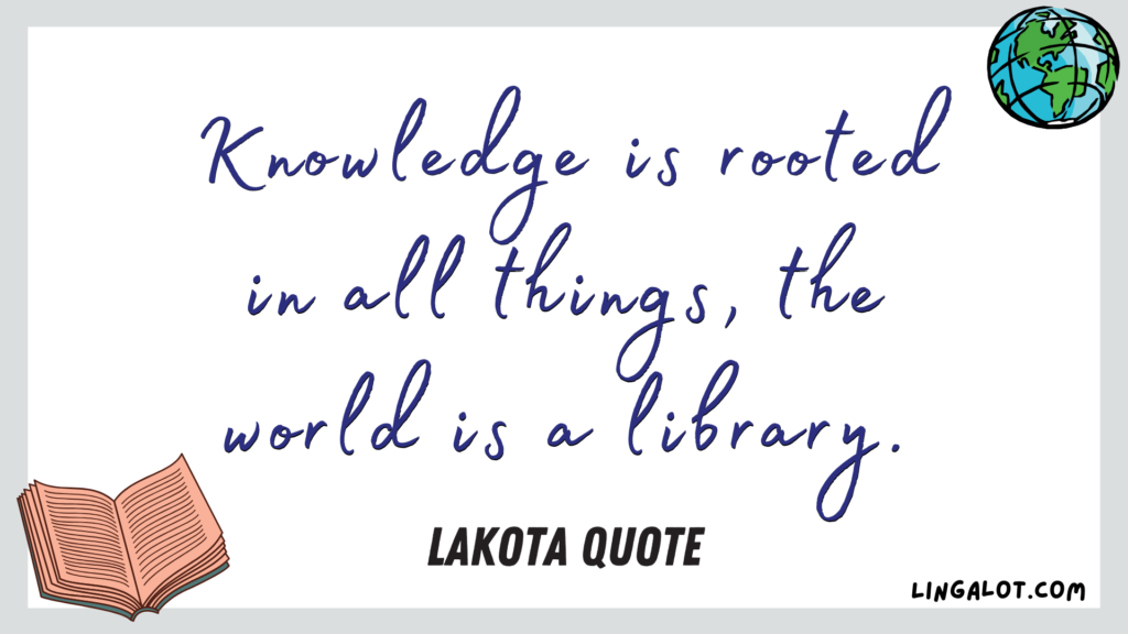 Famous Lakota quote which reads 'Knowledge is rooted in all things, the world is a library'.