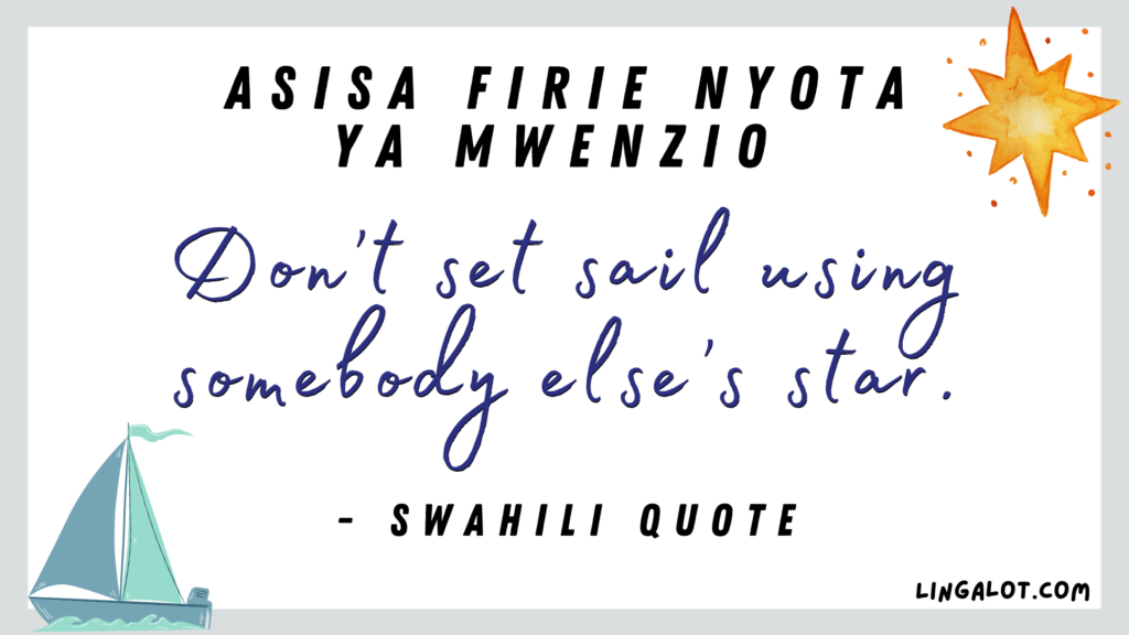Famous Swahili quote which reads 'don't set sail using somebody else's star'.
