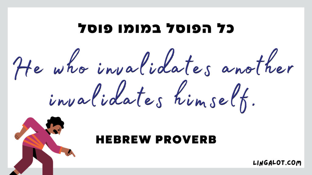 Famous Hebrew proverb which reads 'he who invalidates another invalidates himself'.
