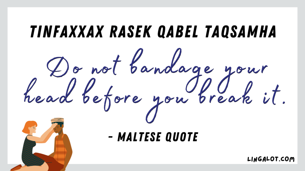 Famous Maltese quote which reads 'do not bandage your head before you break it'. 