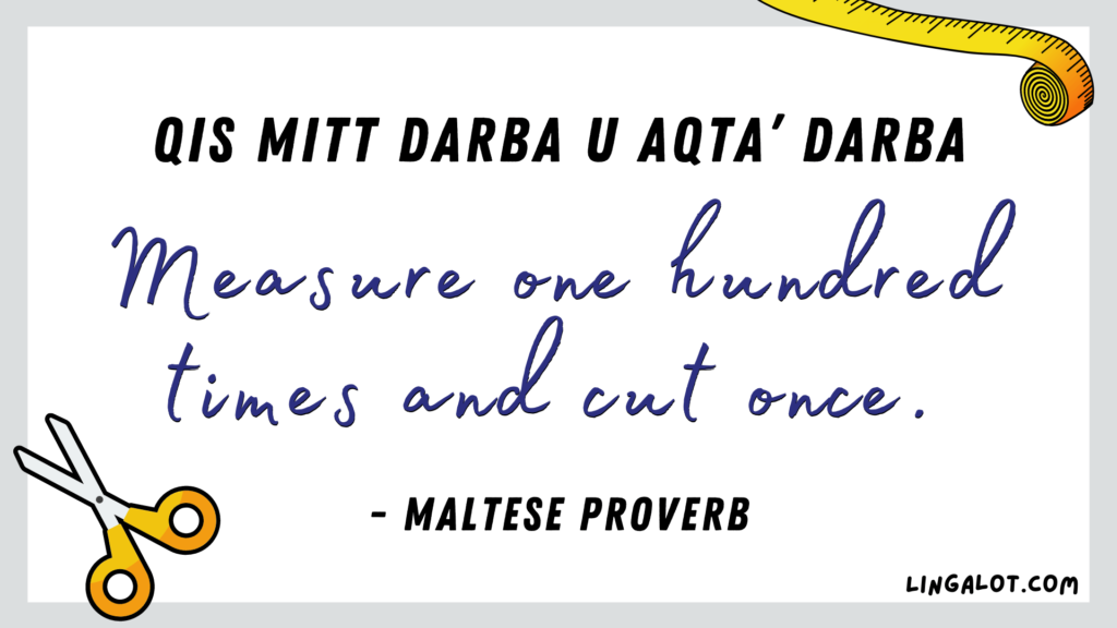Famous Maltese proverb which reads 'measure one hundred times and cut once'.