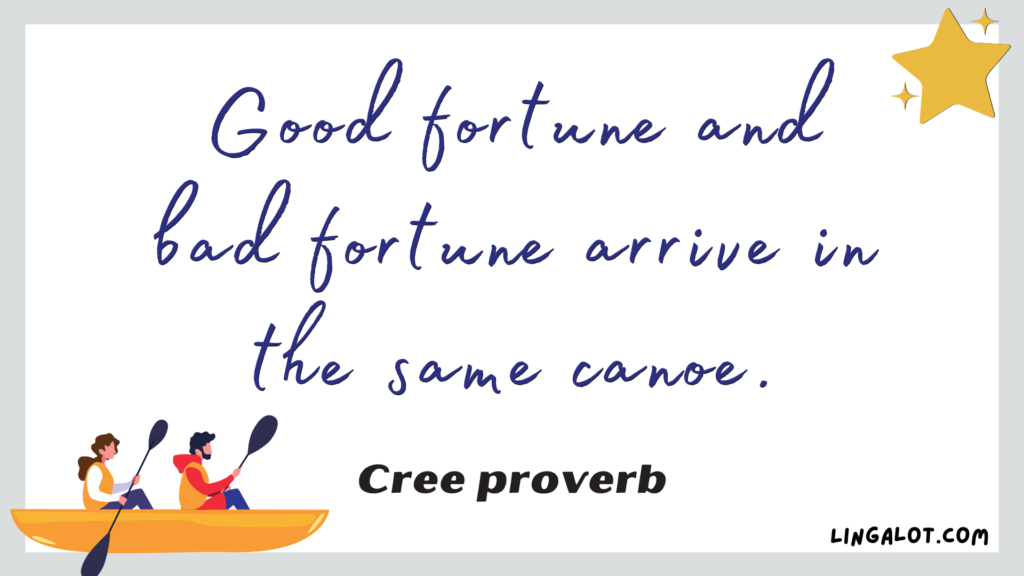 Famous Cree proverb which reads 'good fortune and bad fortune arrive in the same canoe'.