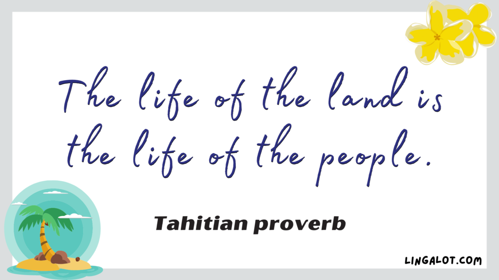 Famous Tahitian proverb which reads 'the life of the land is the life of the people'.