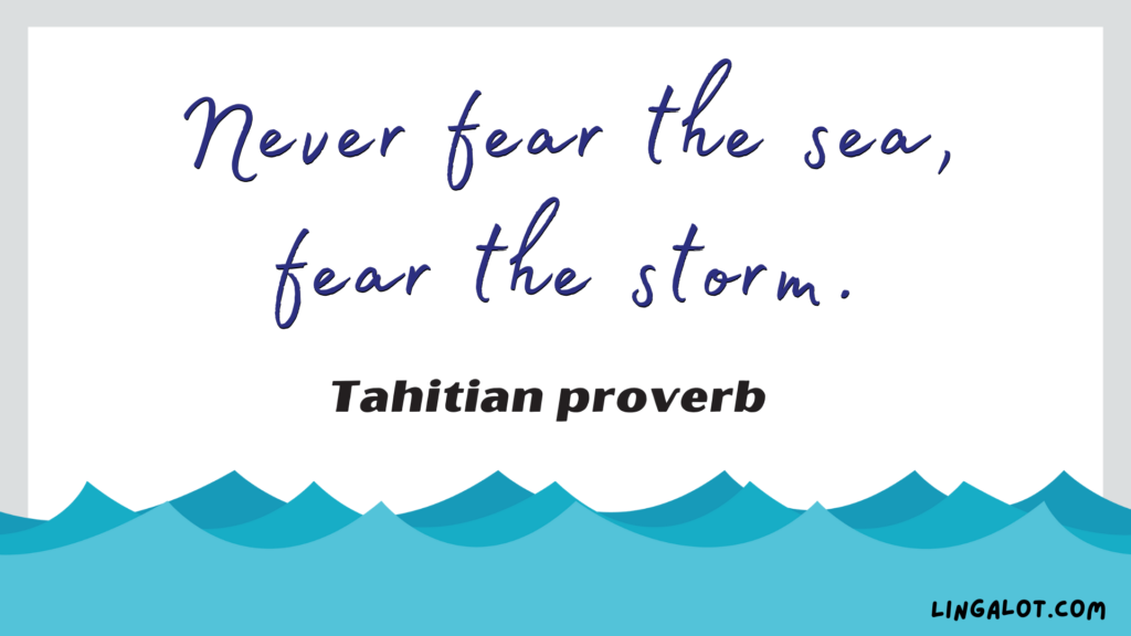 Famous Tahitian proverb which reads 'never fear the sea, fear the storm'.