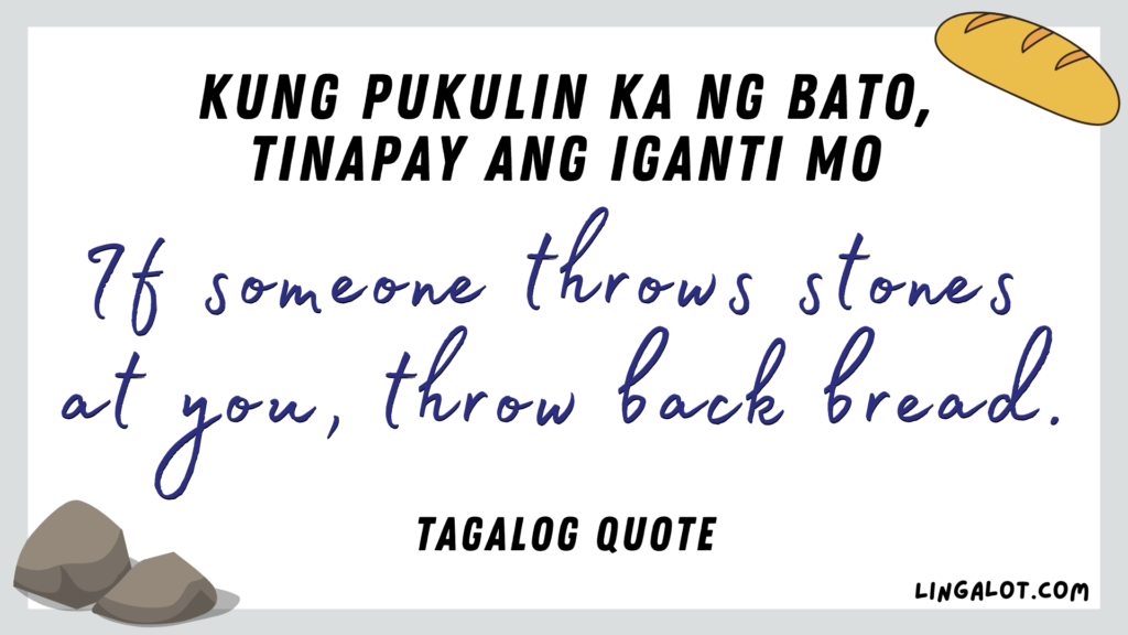 Famous Tagalog quote which reads 'if someone throws stones at you, throw back bread'.
