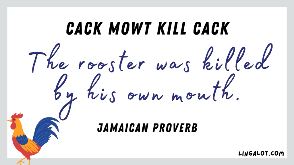 Famous Jamaican proverb which reads 'the rooster was killed by his own mouth'.