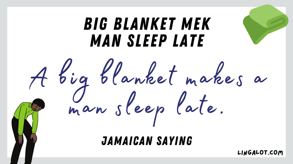Famous Jamaican sayings which reads 'a big blanket makes a man sleep late'.