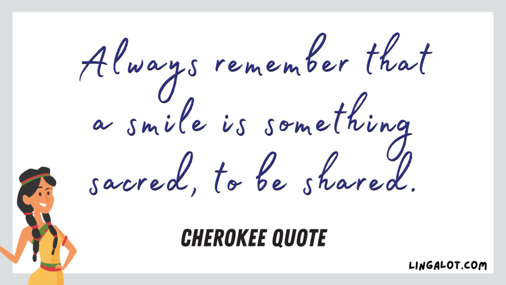 Famous Cherokee quote which reads 'always remember that a smile is something sacred, to be shared'.