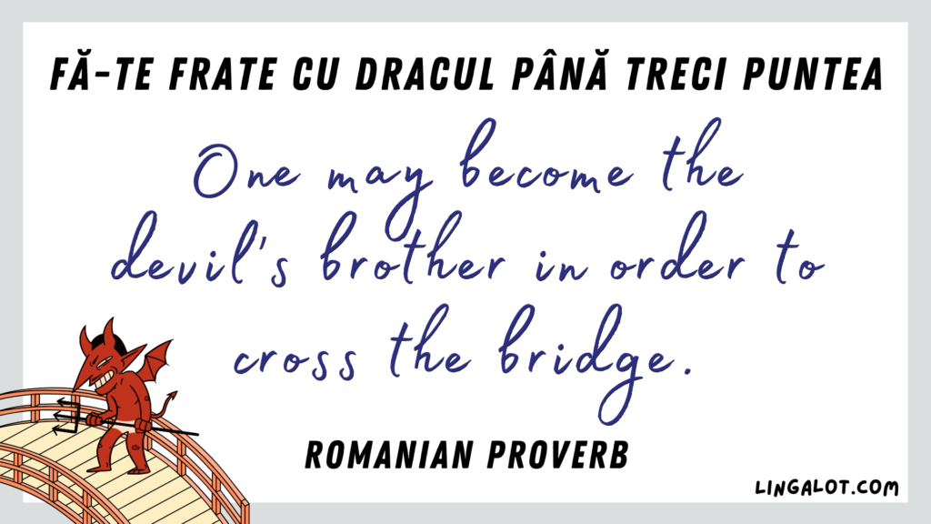 Famous Romanian proverb which reads 'one may become the devil's brother in order to cross the bridge'.