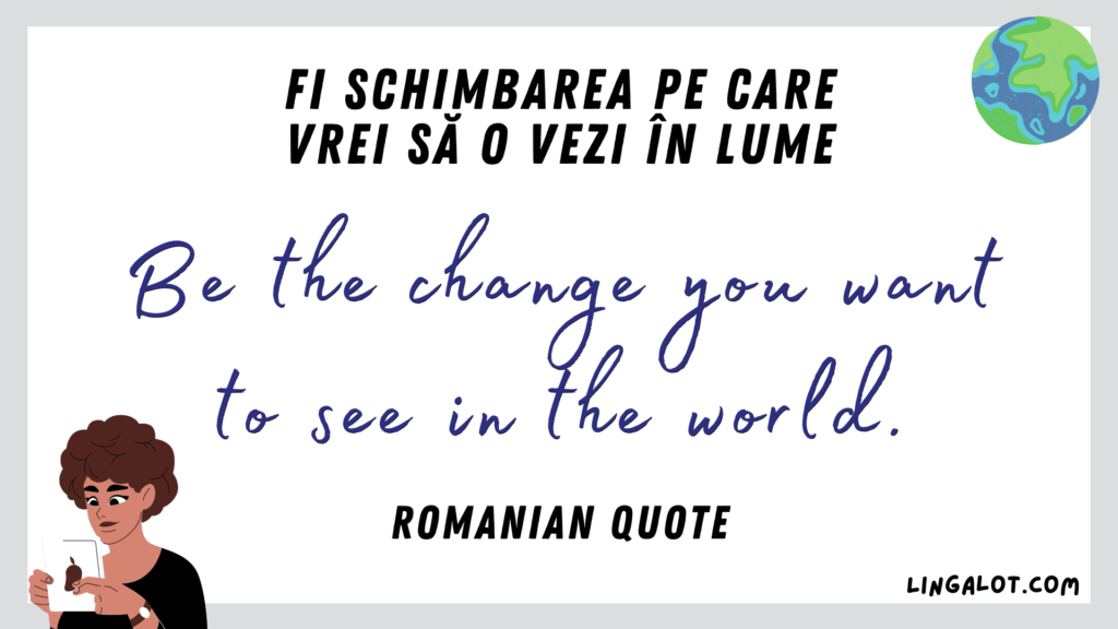 Famous Romanian quote which reads 'be the change you want to see in the world'.