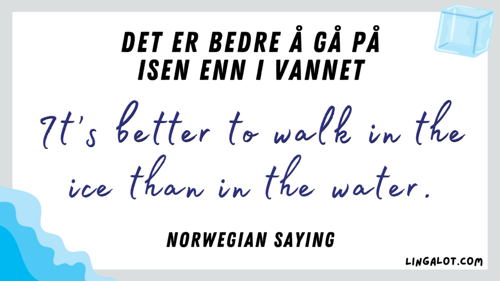 Famous Norwegian saying which reads 'it's better to walk in the ice than in the water'.