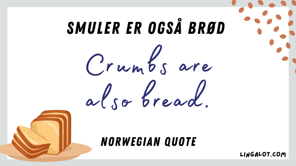 Famous Norwegian quotes which reads 'crumbs are also bread'.