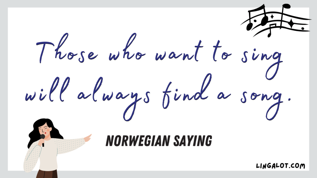 Famous Norwegian saying which reads 'those who want to sing will always find a song'.