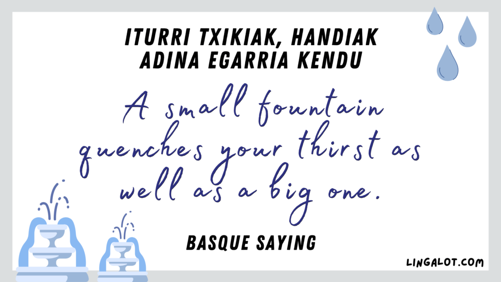 Famous Basque saying which reads 'a small fountain quenches your thirst as well as a big one'.