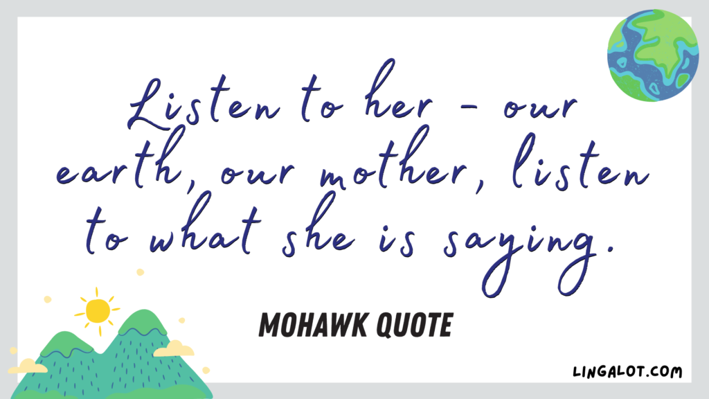 Famous Mohawk quote which reads 'listen to her - our earth, our mother, listen to what she is saying'.