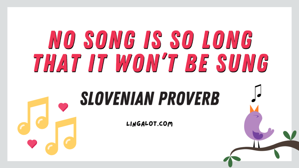 Slovenian proverb which reads 'no song is so long that it won’t be sung'.