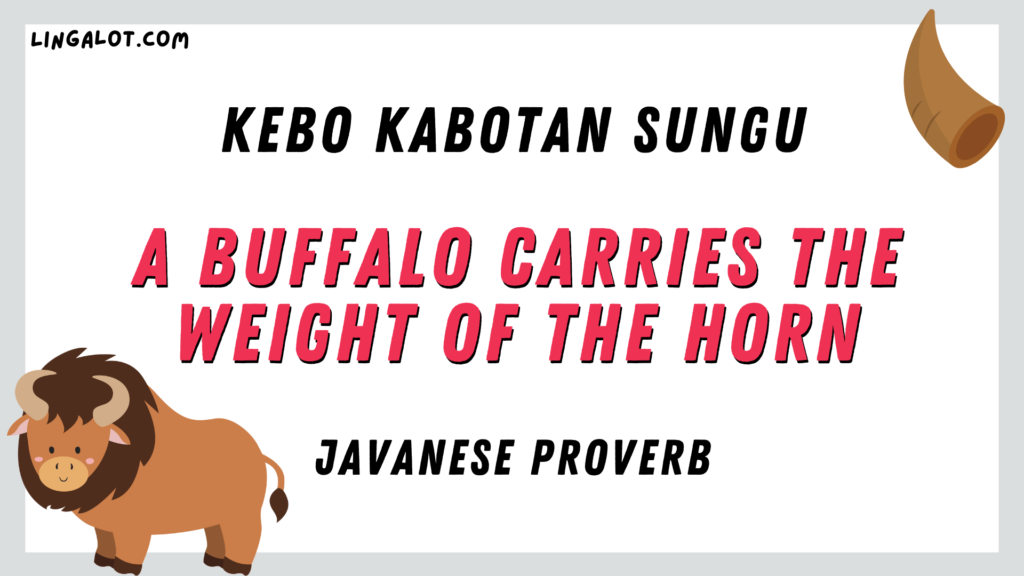 Famous Javanese proverb which reads 'a buffalo carries the weight of the horn'.