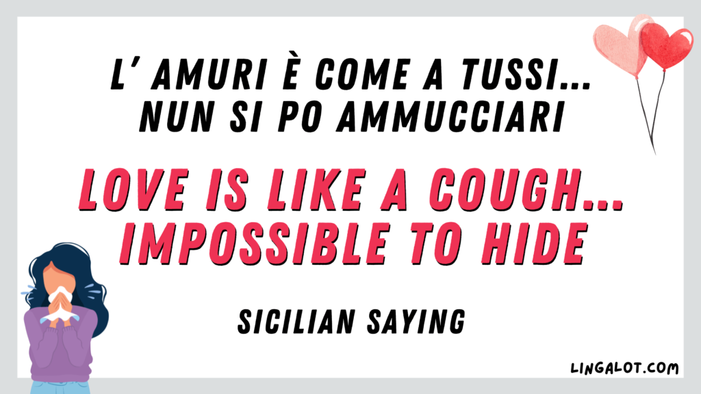 Sicilian saying which reads 'love is like a cough…impossible to hide'.