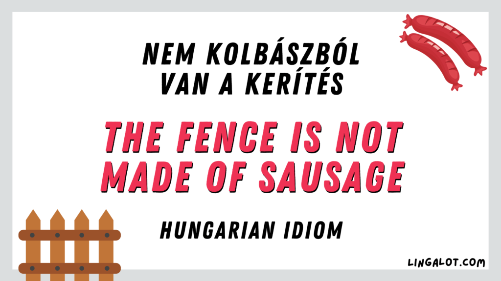 Hungarian idiom which reads 'the fence is not made of sausage'.